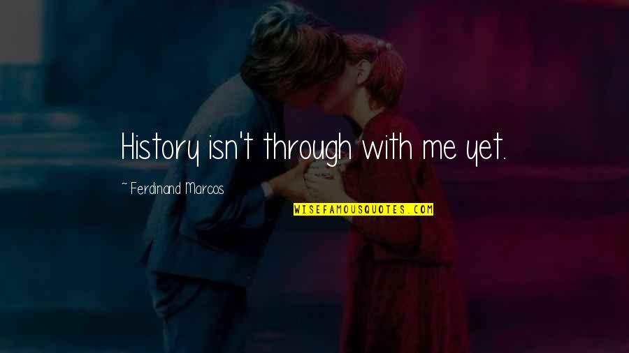 Warehouse 13 Endless Wonder Quotes By Ferdinand Marcos: History isn't through with me yet.