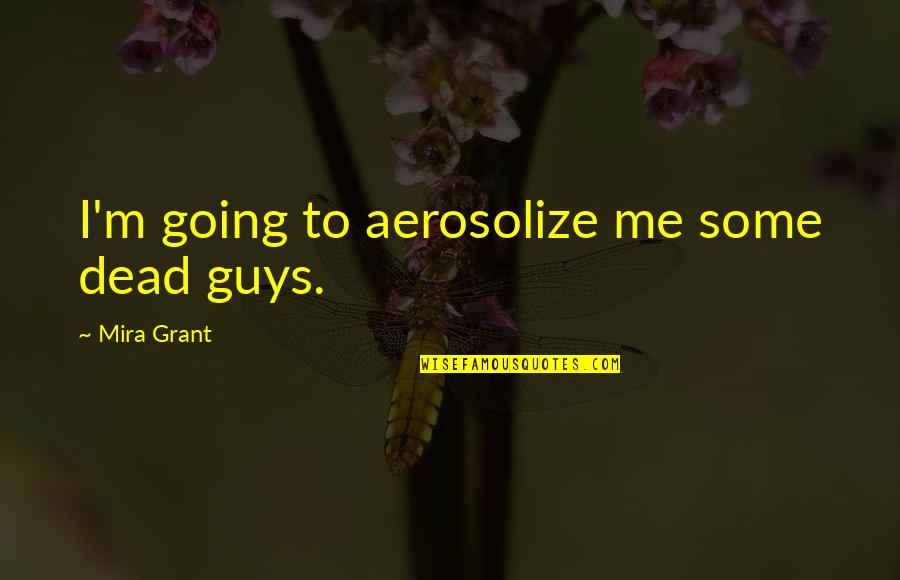 Waren't Quotes By Mira Grant: I'm going to aerosolize me some dead guys.