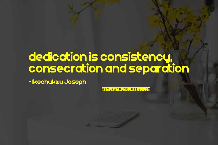 Warfare Quotes By Ikechukwu Joseph: dedication is consistency, consecration and separation