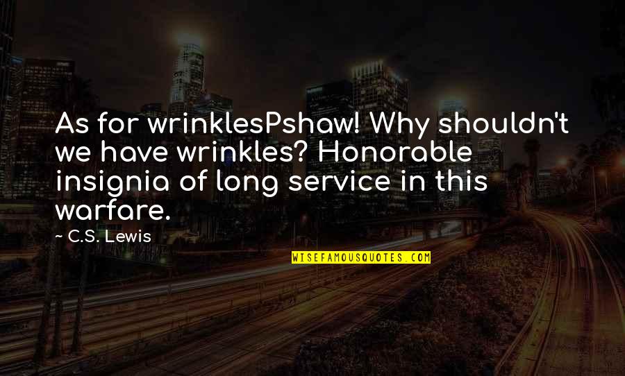 Warfare's Quotes By C.S. Lewis: As for wrinklesPshaw! Why shouldn't we have wrinkles?