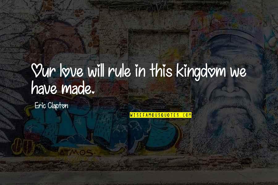 Warfighting Quotes By Eric Clapton: Our love will rule in this kingdom we