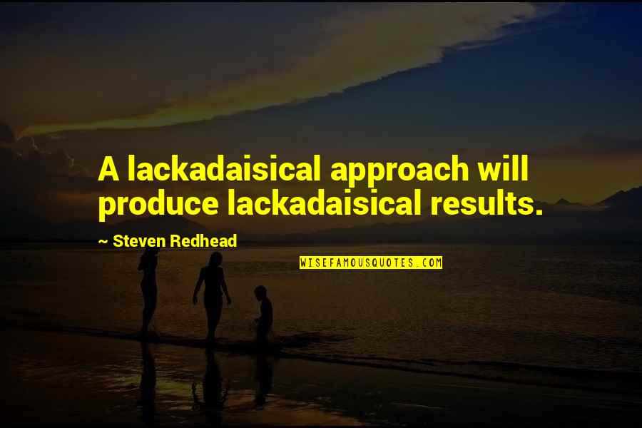 Wargi Sromowe Quotes By Steven Redhead: A lackadaisical approach will produce lackadaisical results. Wargi Sromowe Quotes By Steven Redhead: A lackadaisical approach will produce lackadaisical results.