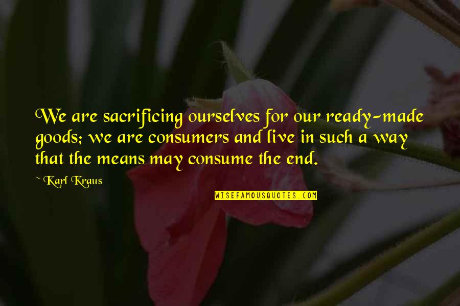 Warhammer 40k Dreadnought Quotes By Karl Kraus: We are sacrificing ourselves for our ready-made goods; Warhammer 40k Dreadnought Quotes By Karl Kraus: We are sacrificing ourselves for our ready-made goods;