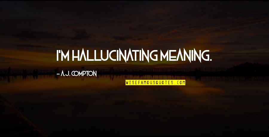 Warholic Family Tree Quotes By A.J. Compton: I'm hallucinating meaning. Warholic Family Tree Quotes By A.J. Compton: I'm hallucinating meaning.