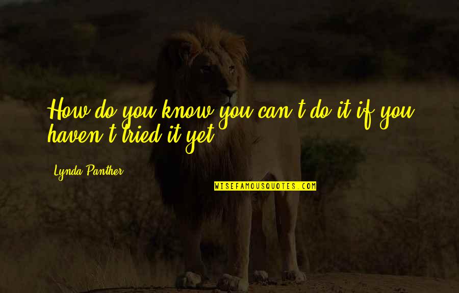 Warholic Obituary Quotes By Lynda Panther: How do you know you can't do it Warholic Obituary Quotes By Lynda Panther: How do you know you can't do it