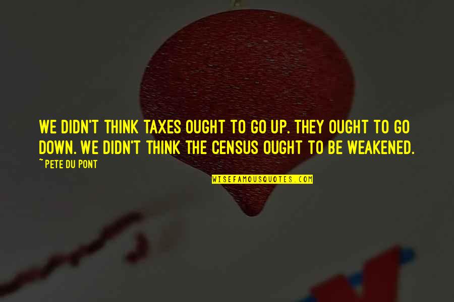 Warholic Obituary Quotes By Pete Du Pont: We didn't think taxes ought to go up. Warholic Obituary Quotes By Pete Du Pont: We didn't think taxes ought to go up.