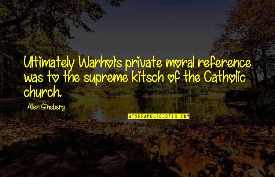 Warhol's Quotes By Allen Ginsberg: Ultimately Warhol's private moral reference was to the