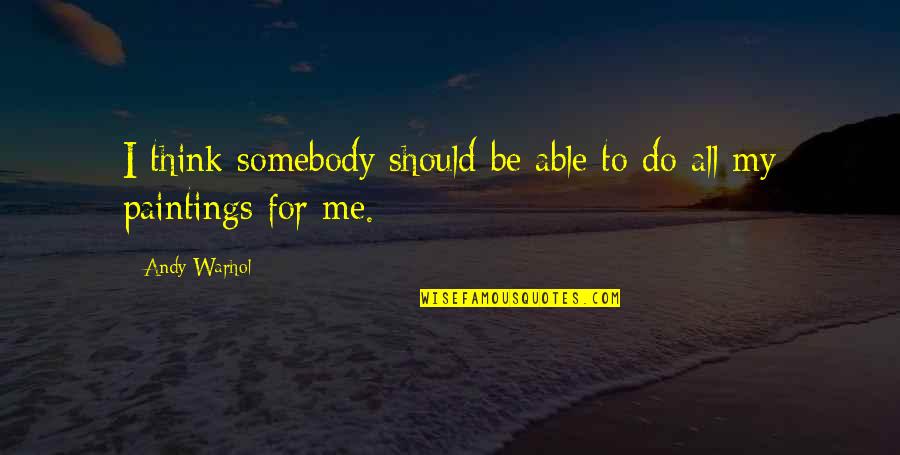 Warhol's Quotes By Andy Warhol: I think somebody should be able to do