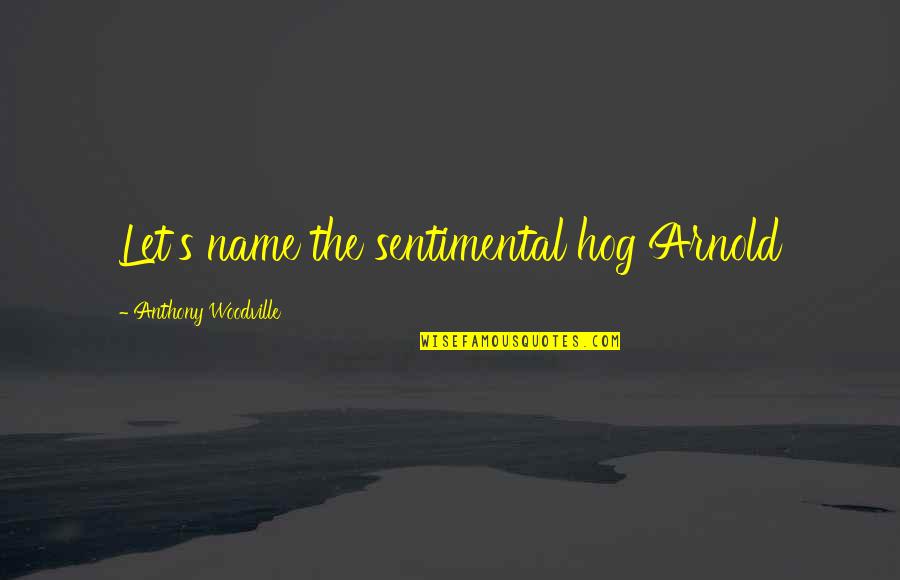 Warhorses Young Quotes By Anthony Woodville: Let's name the sentimental hog Arnold