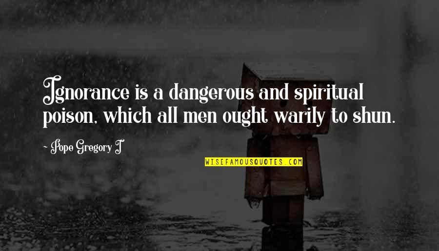 Warily Quotes By Pope Gregory I: Ignorance is a dangerous and spiritual poison, which