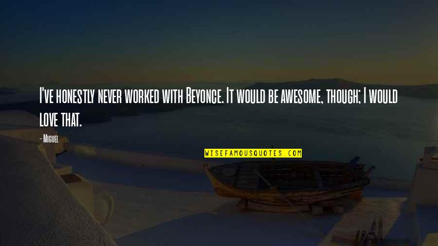 Wariors Quotes By Miguel: I've honestly never worked with Beyonce. It would