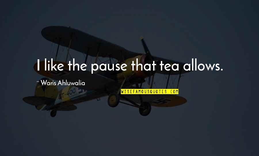 Waris Ahluwalia Quotes By Waris Ahluwalia: I like the pause that tea allows.