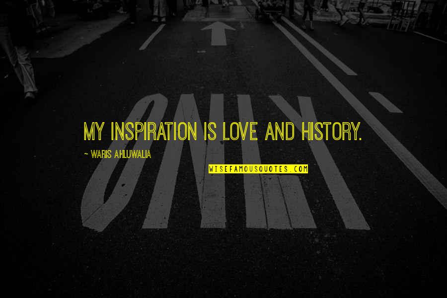 Waris Ahluwalia Quotes By Waris Ahluwalia: My inspiration is love and history.