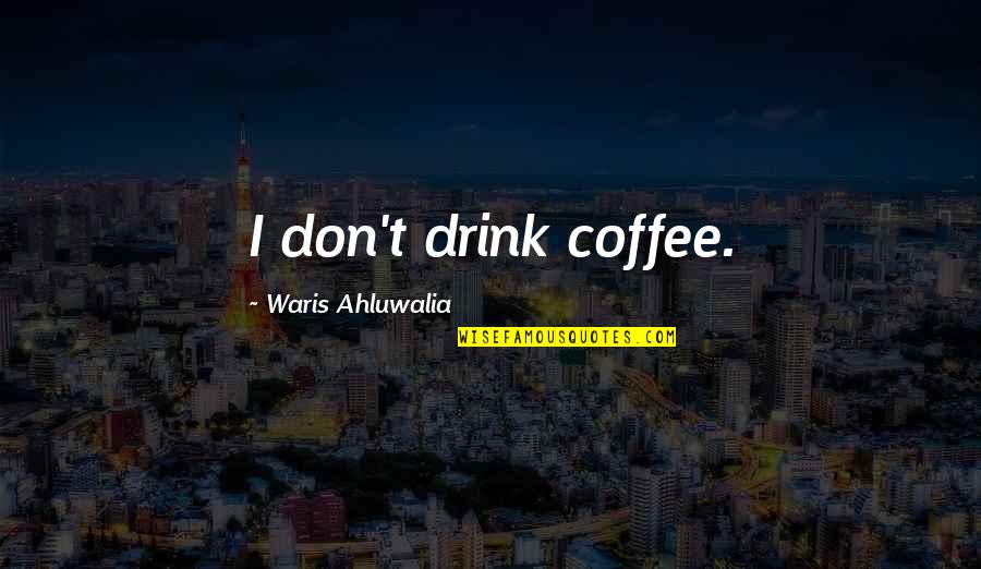 Waris Ahluwalia Quotes By Waris Ahluwalia: I don't drink coffee.