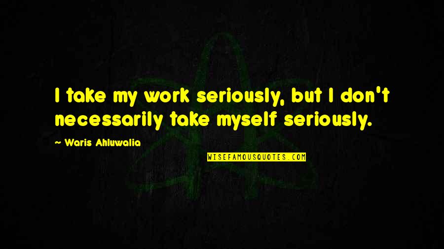 Waris Ahluwalia Quotes By Waris Ahluwalia: I take my work seriously, but I don't