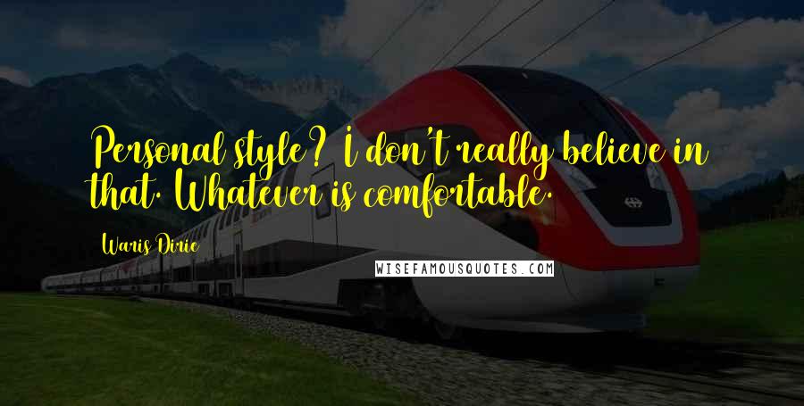 Waris Dirie quotes: Personal style? I don't really believe in that. Whatever is comfortable.