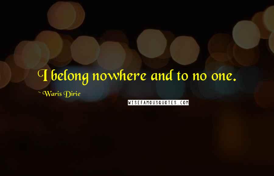 Waris Dirie quotes: I belong nowhere and to no one. Waris Dirie quotes: I belong nowhere and to no one.