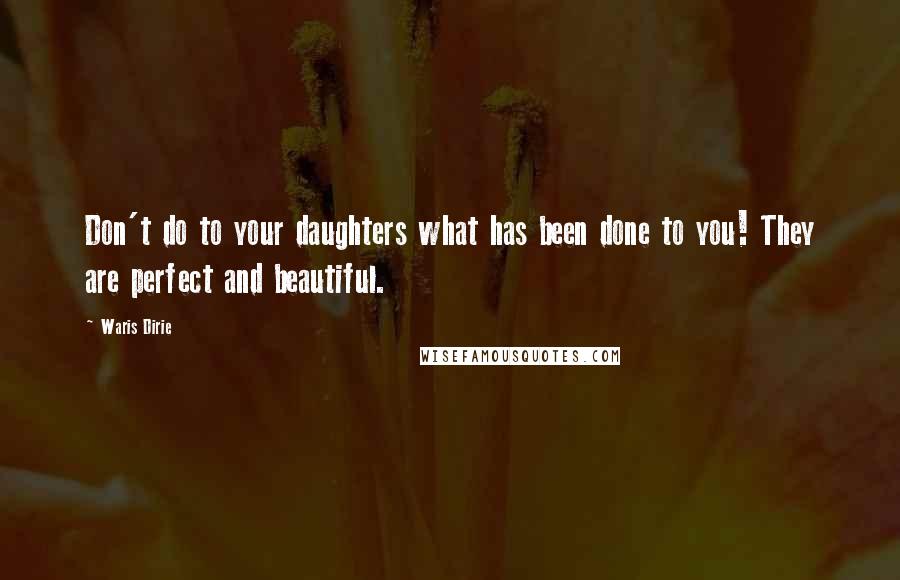 Waris Dirie quotes: Don't do to your daughters what has been done to you! They are perfect and beautiful. Waris Dirie quotes: Don't do to your daughters what has been done to you! They are perfect and beautiful.