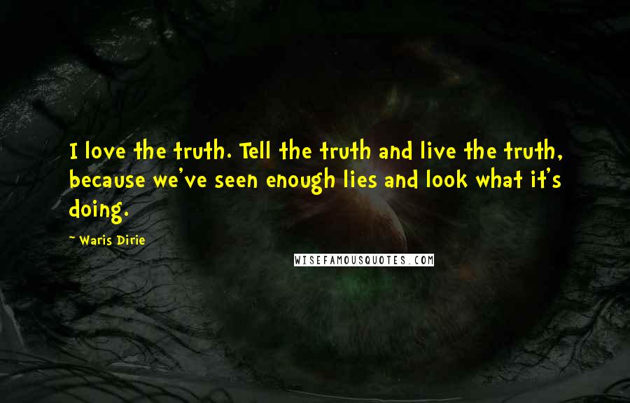 Waris Dirie quotes: I love the truth. Tell the truth and live the truth, because we've seen enough lies and look what it's doing.