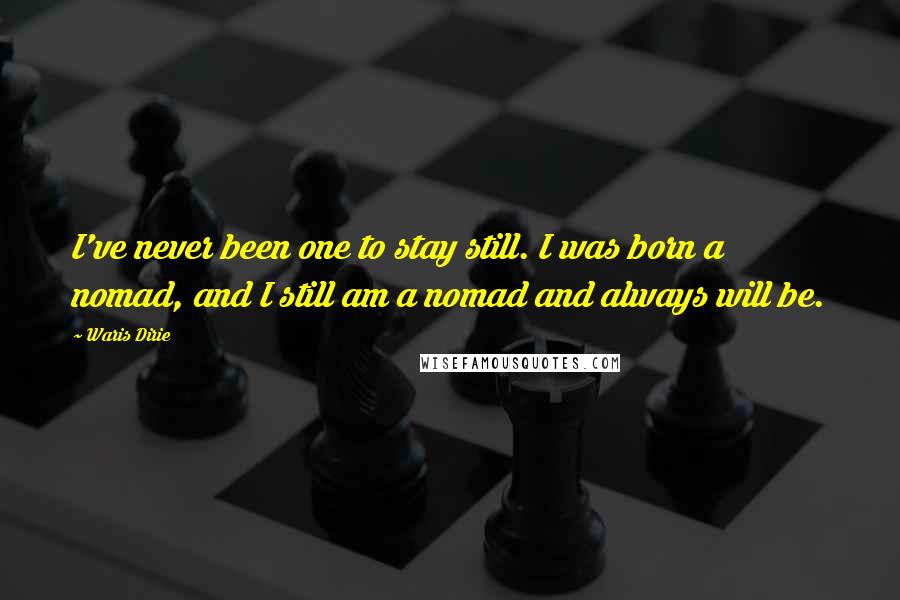 Waris Dirie quotes: I've never been one to stay still. I was born a nomad, and I still am a nomad and always will be.