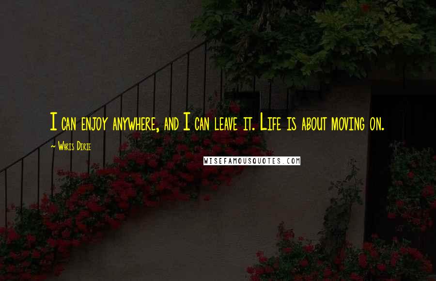 Waris Dirie quotes: I can enjoy anywhere, and I can leave it. Life is about moving on.
