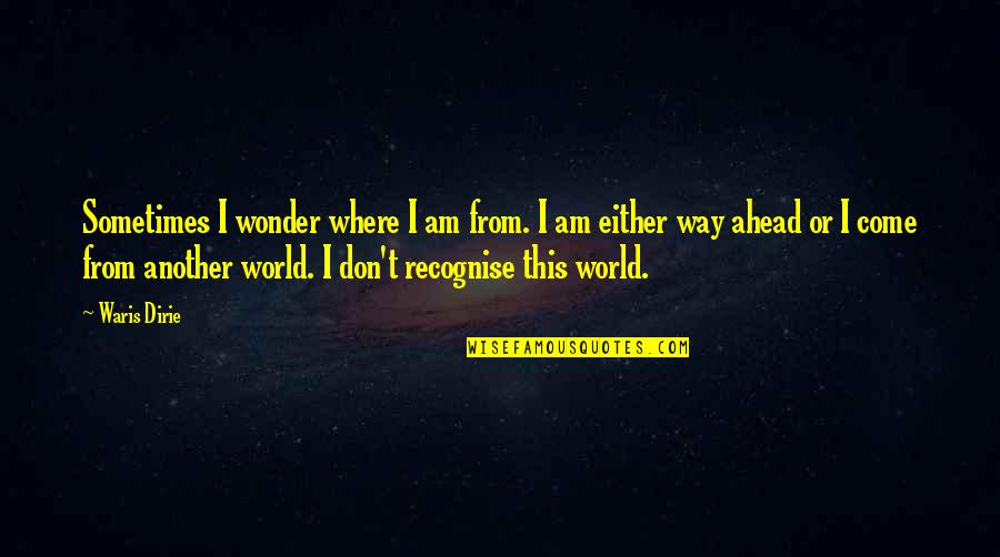 Waris Dirie Quotes By Waris Dirie: Sometimes I wonder where I am from. I
