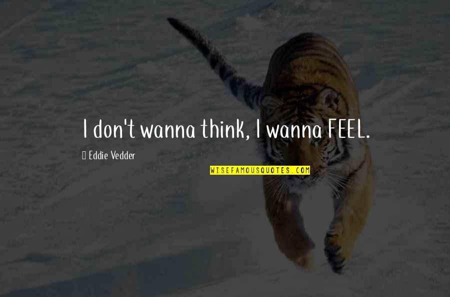 Warisan Merdeka Quotes By Eddie Vedder: I don't wanna think, I wanna FEEL. Warisan Merdeka Quotes By Eddie Vedder: I don't wanna think, I wanna FEEL.