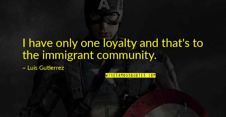 Warless Quotes By Luis Gutierrez: I have only one loyalty and that's to Warless Quotes By Luis Gutierrez: I have only one loyalty and that's to