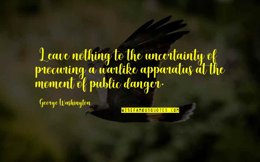 Warlike Quotes By George Washington: [L]eave nothing to the uncertainty of procuring a