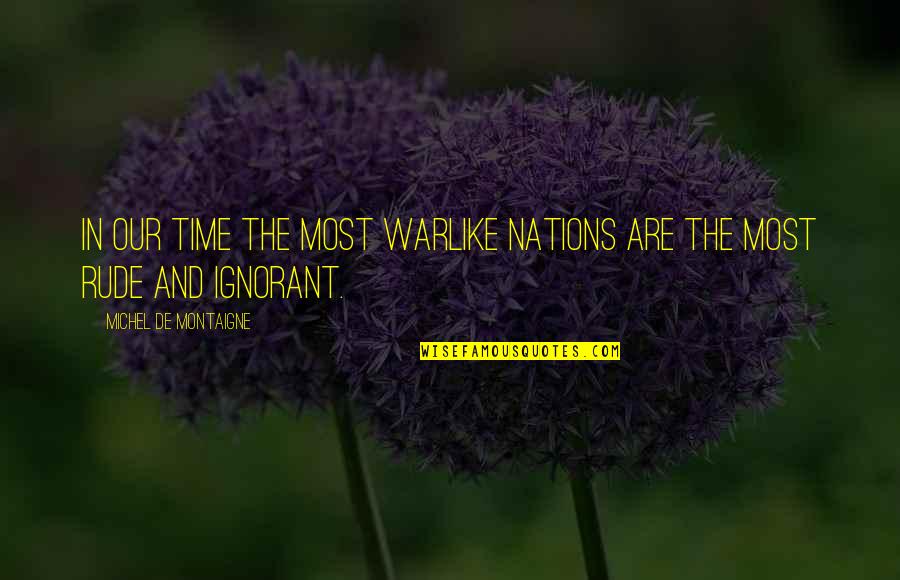 Warlike Quotes By Michel De Montaigne: In our time the most warlike nations are