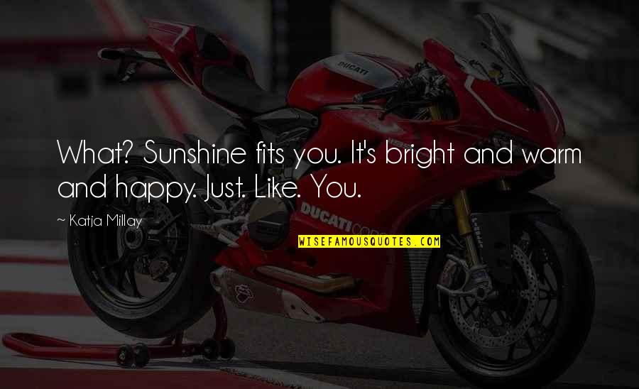 Warm And Happy Quotes By Katja Millay: What? Sunshine fits you. It's bright and warm
