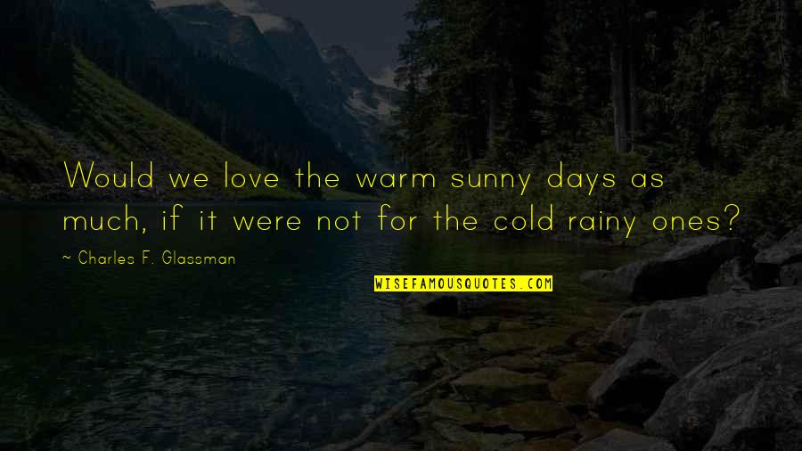 Warm And Sunny Quotes By Charles F. Glassman: Would we love the warm sunny days as Warm And Sunny Quotes By Charles F. Glassman: Would we love the warm sunny days as