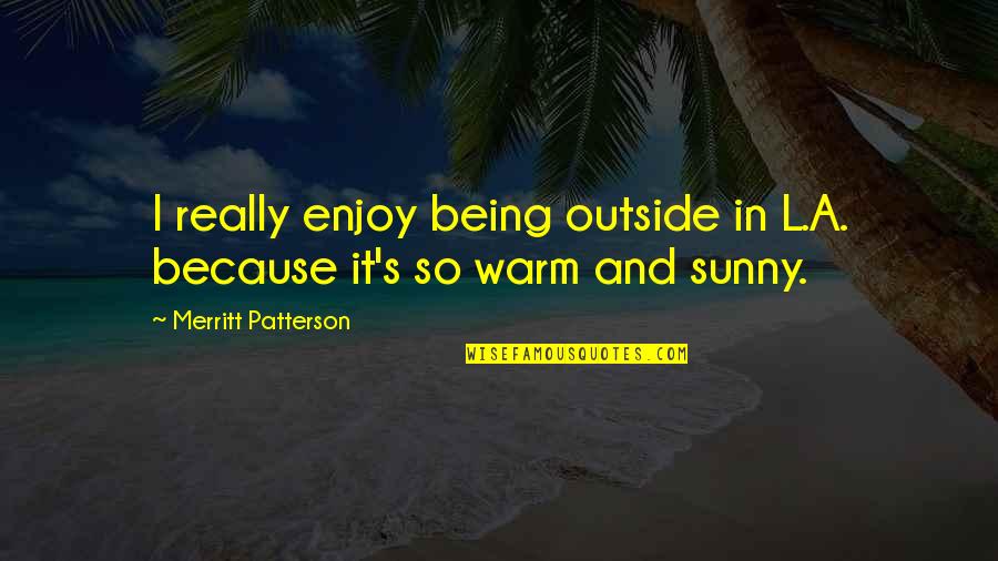 Warm And Sunny Quotes By Merritt Patterson: I really enjoy being outside in L.A. because Warm And Sunny Quotes By Merritt Patterson: I really enjoy being outside in L.A. because