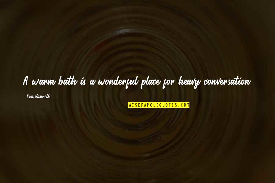 Warm Bath Quotes By Eva Vanrell: A warm bath is a wonderful place for Warm Bath Quotes By Eva Vanrell: A warm bath is a wonderful place for