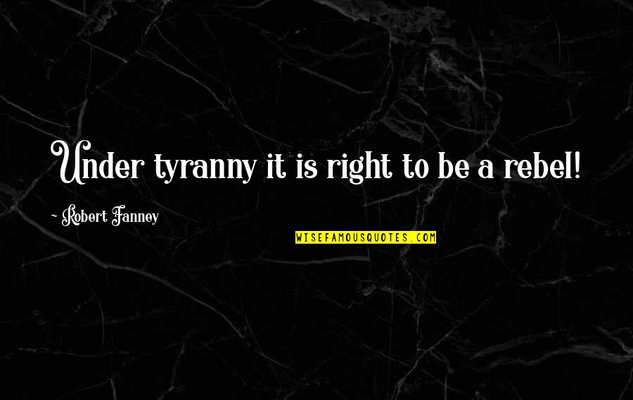 Warm Blankets Quotes By Robert Fanney: Under tyranny it is right to be a Warm Blankets Quotes By Robert Fanney: Under tyranny it is right to be a