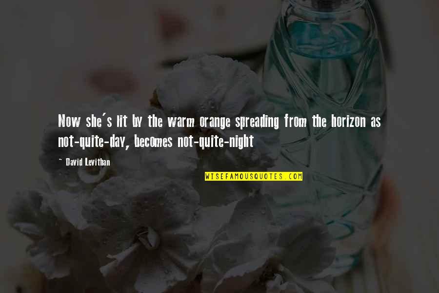Warm Day Quotes By David Levithan: Now she's lit by the warm orange spreading