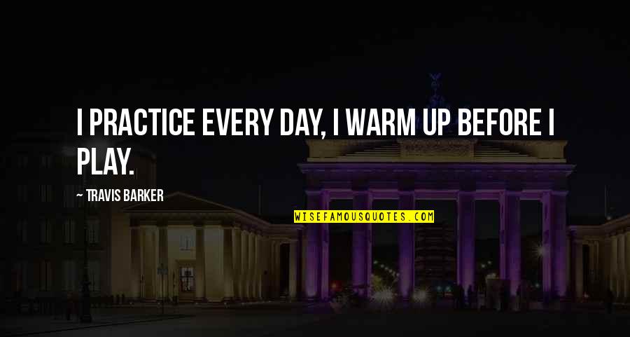 Warm Day Quotes By Travis Barker: I practice every day, I warm up before