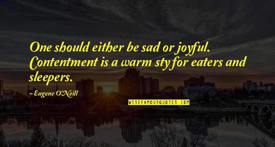 Warm Felt Quotes By Eugene O'Neill: One should either be sad or joyful. Contentment