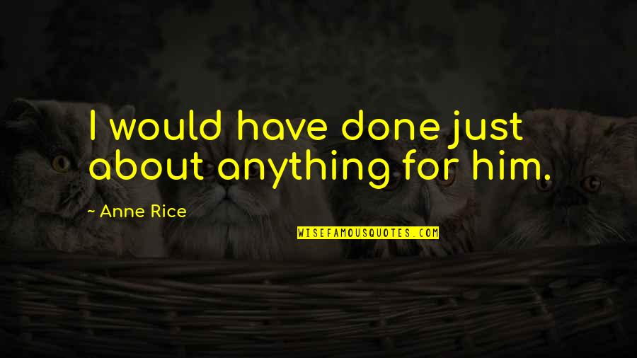 Warm Fuzzy Christmas Quotes By Anne Rice: I would have done just about anything for Warm Fuzzy Christmas Quotes By Anne Rice: I would have done just about anything for