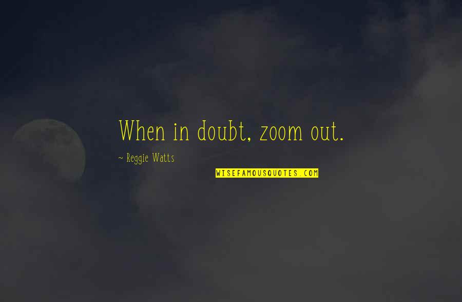 Warm Fuzzy Quotes By Reggie Watts: When in doubt, zoom out.