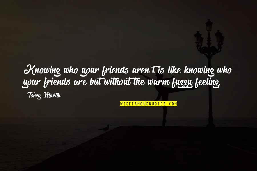 Warm Fuzzy Quotes By Torry Martin: Knowing who your friends aren't is like knowing