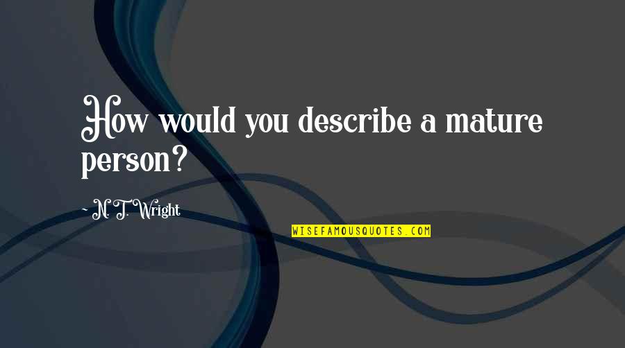 Warm Hearted People Quotes By N. T. Wright: How would you describe a mature person?