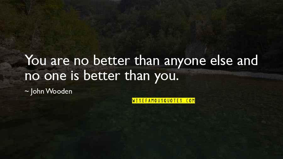Warm Hearth Quotes By John Wooden: You are no better than anyone else and