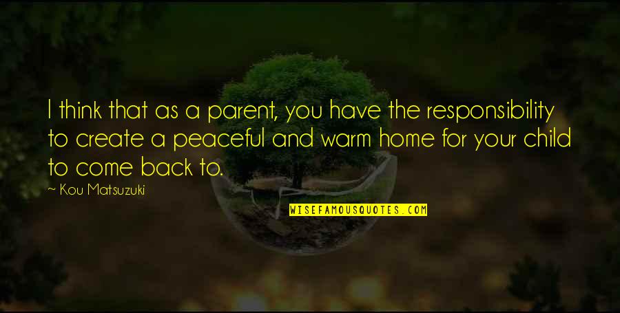 Warm Home Quotes By Kou Matsuzuki: I think that as a parent, you have Warm Home Quotes By Kou Matsuzuki: I think that as a parent, you have