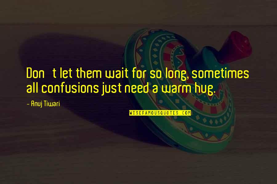 Warm Hug Quotes By Anuj Tiwari: Don't let them wait for so long, sometimes