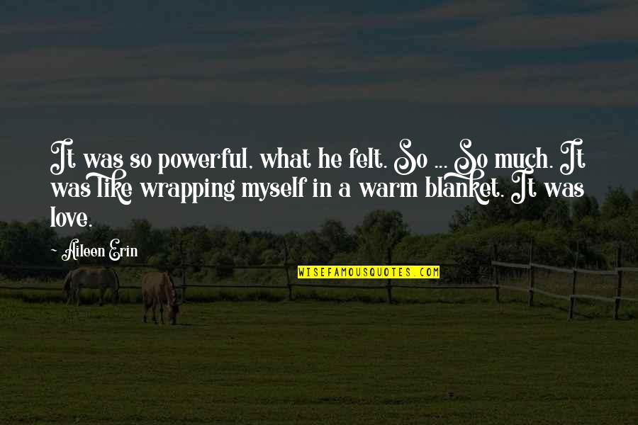 Warm Love Quotes By Aileen Erin: It was so powerful, what he felt. So