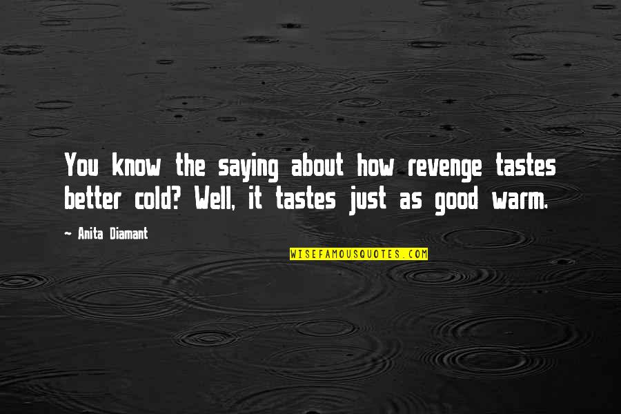Warm Quotes By Anita Diamant: You know the saying about how revenge tastes