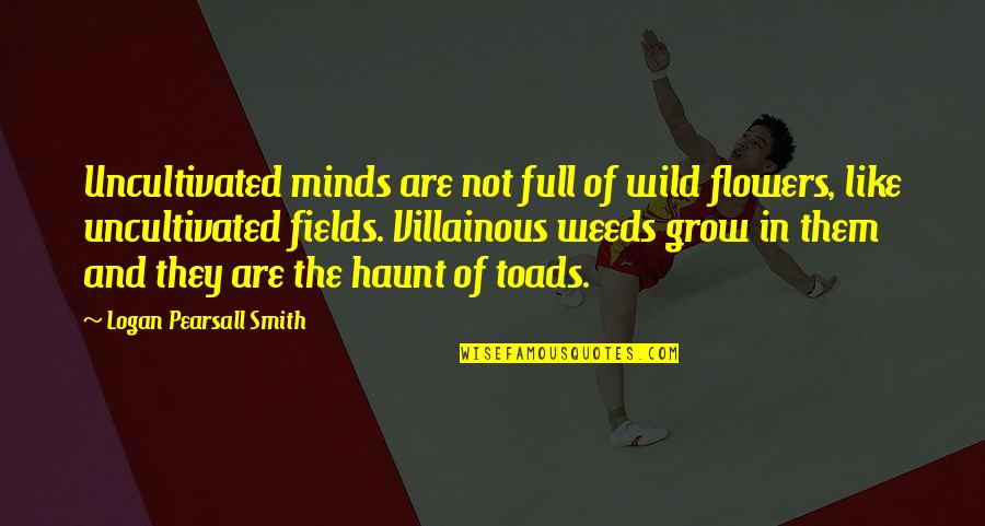 Warm Regards Quotes By Logan Pearsall Smith: Uncultivated minds are not full of wild flowers,