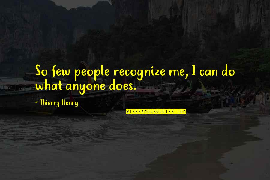 Warm Sunny Days Quotes By Thierry Henry: So few people recognize me, I can do Warm Sunny Days Quotes By Thierry Henry: So few people recognize me, I can do