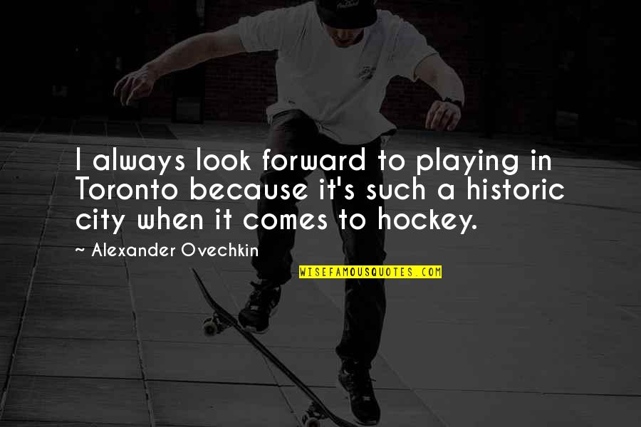 Warm Up Exercises Quotes By Alexander Ovechkin: I always look forward to playing in Toronto